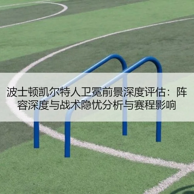 波士顿凯尔特人卫冕前景深度评估：阵容深度与战术隐忧分析与赛程影响