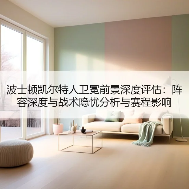 波士顿凯尔特人卫冕前景深度评估：阵容深度与战术隐忧分析与赛程影响
